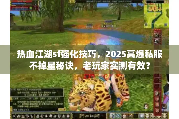 热血江湖sf强化技巧,2025高爆私服不掉星秘诀,老玩家实测有效? 热血江湖sf强化技巧,2025高爆私服不掉星秘诀,老玩家实测有效?
