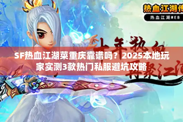 SF热血江湖菜重庆靠谱吗?2025本地玩家实测3款热门私服避坑攻略 SF热血江湖菜重庆靠谱吗?2025本地玩家实测3款热门私服避坑攻略