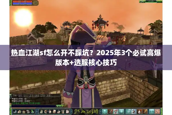 热血江湖sf怎么开不踩坑？2025年3个必试高爆版本+选服核心技巧
