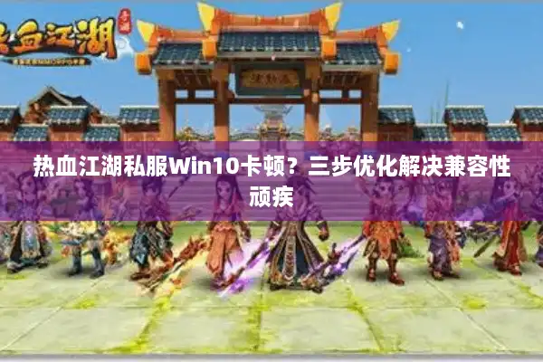 热血江湖私服Win10卡顿?三步优化解决兼容性顽疾 热血江湖私服Win10卡顿?三步优化解决兼容性顽疾