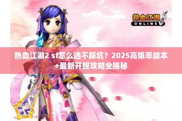 热血江湖2 sf怎么选不踩坑？2025高爆率版本+最新开服攻略全揭秘