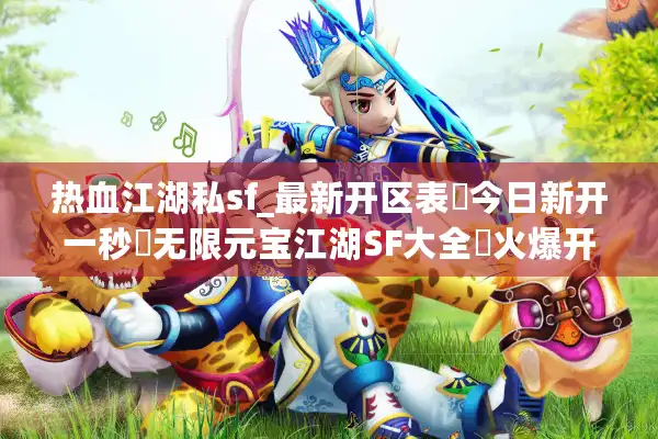 热血江湖私sf_最新开区表▶今日新开一秒◁无限元宝江湖SF大全▶火爆开服中