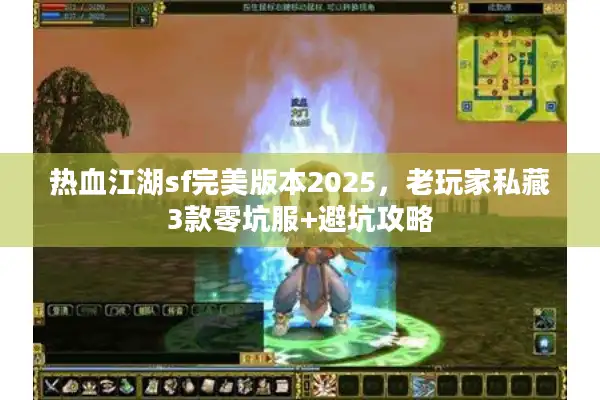 热血江湖sf完美版本2025,老玩家私藏3款零坑服+避坑攻略 热血江湖sf完美版本2025,老玩家私藏3款零坑服+避坑攻略