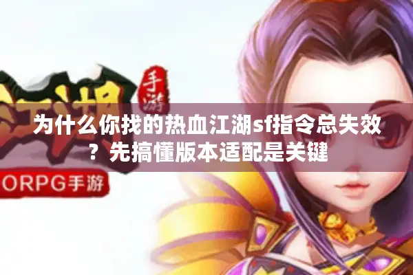为什么你找的热血江湖sf指令总失效?先搞懂版本适配是关键 为什么你找的热血江湖sf指令总失效?先搞懂版本适配是关键