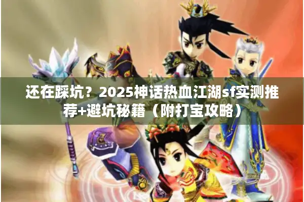 还在踩坑?2025神话热血江湖sf实测推荐+避坑秘籍(附打宝攻略) 还在踩坑?2025神话热血江湖sf实测推荐+避坑秘籍(附打宝攻略)