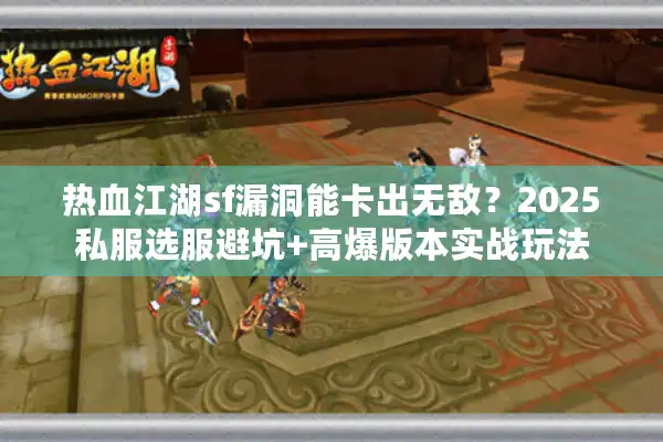 热血江湖sf漏洞能卡出无敌？2025私服选服避坑+高爆版本实战玩法