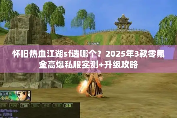 怀旧热血江湖sf选哪个？2025年3款零氪金高爆私服实测+升级攻略