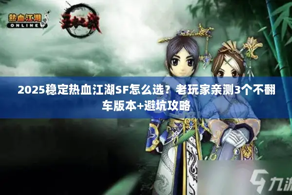 2025稳定热血江湖SF怎么选？老玩家亲测3个不翻车版本+避坑攻略