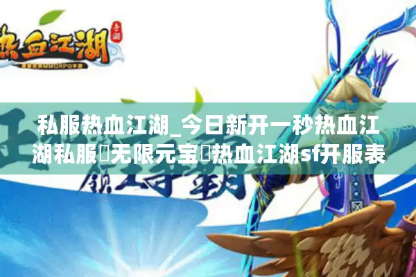 私服热血江湖_今日新开一秒热血江湖私服▷无限元宝◁热血江湖sf开服表查询 私服热血江湖_今日新开一秒热血江湖私服▷无限元宝◁热血江湖sf开服表查询