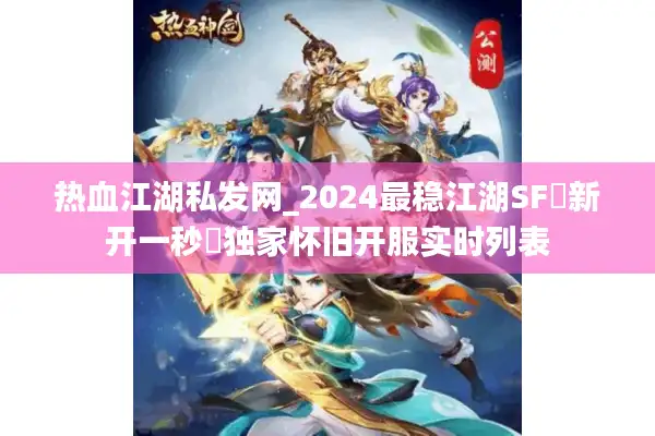 热血江湖私发网_2024最稳江湖SF▷新开一秒◁独家怀旧开服实时列表