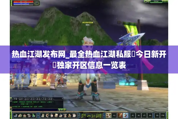 热血江湖发布网_最全热血江湖私服▷今日新开◁独家开区信息一览表