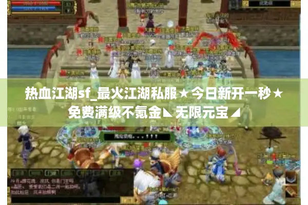 热血江湖sf_最火江湖私服★今日新开一秒★免费满级不氪金◣无限元宝◢