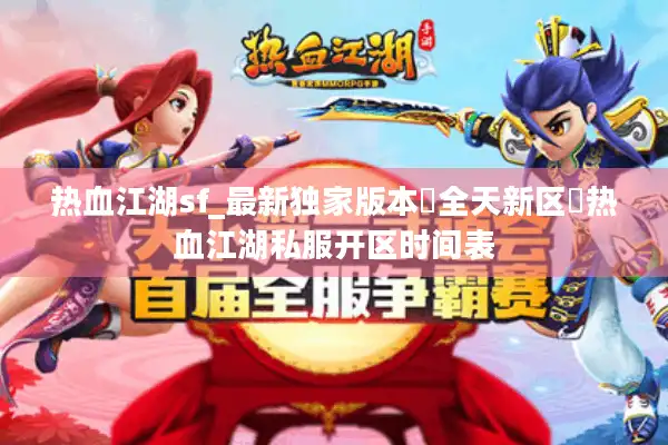 热血江湖sf_最新独家版本▷全天新区◁热血江湖私服开区时间表