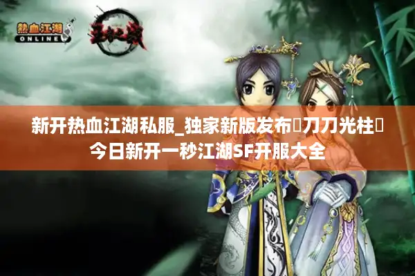 新开热血江湖私服_独家新版发布▷刀刀光柱◁今日新开一秒江湖SF开服大全 新开热血江湖私服_独家新版发布▷刀刀光柱◁今日新开一秒江湖SF开服大全