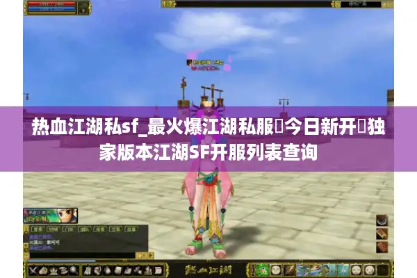 热血江湖私sf_最火爆江湖私服▷今日新开◁独家版本江湖SF开服列表查询