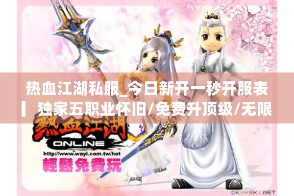 热血江湖私服_今日新开一秒开服表▎独家五职业怀旧/免费升顶级/无限转生◁ 热血江湖私服_今日新开一秒开服表▎独家五职业怀旧/免费升顶级/无限转生◁