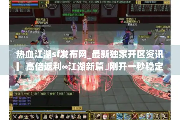 热血江湖sf发布网_最新独家开区资讯▎高倍返利∞江湖新篇◁刚开一秒稳定不关服