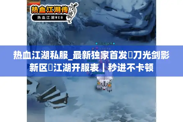 热血江湖私服_最新独家首发▷刀光剑影新区◁江湖开服表｜秒进不卡顿