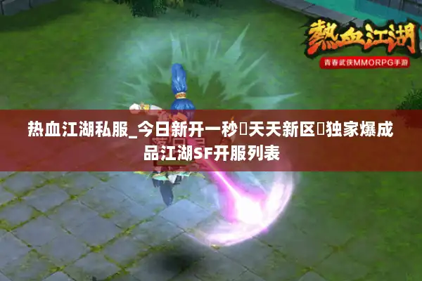热血江湖私服_今日新开一秒▷天天新区◁独家爆成品江湖SF开服列表