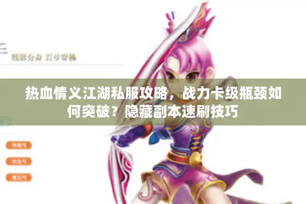 热血情义江湖私服攻略,战力卡级瓶颈如何突破?隐藏副本速刷技巧 热血情义江湖私服攻略,战力卡级瓶颈如何突破?隐藏副本速刷技巧