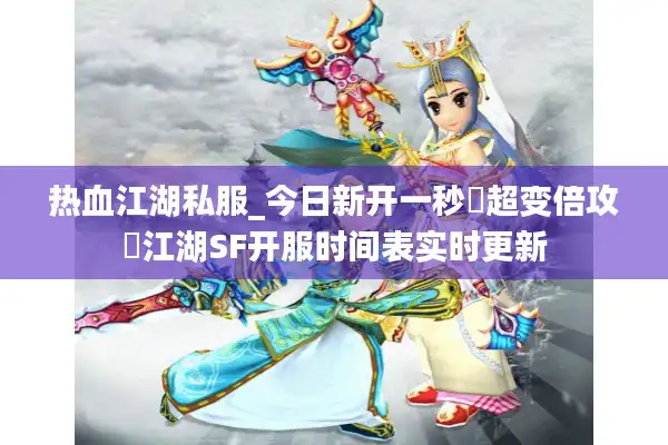 热血江湖私服_今日新开一秒▷超变倍攻◁江湖SF开服时间表实时更新