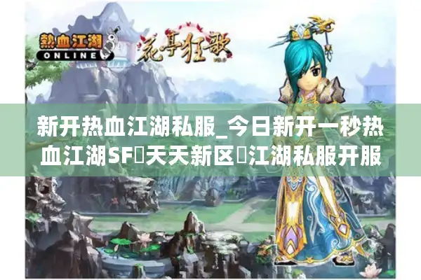 新开热血江湖私服_今日新开一秒热血江湖SF▷天天新区◁江湖私服开服大全查询