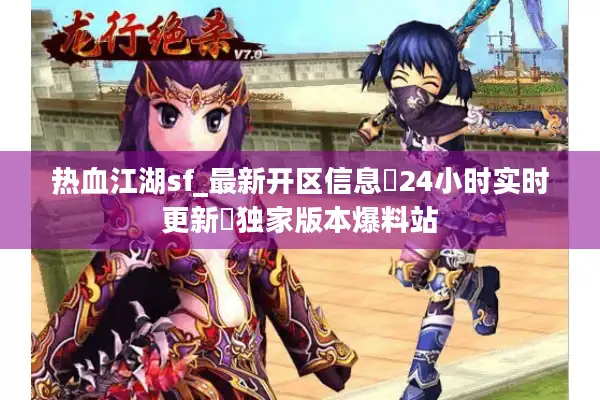 热血江湖sf_最新开区信息▷24小时实时更新◁独家版本爆料站