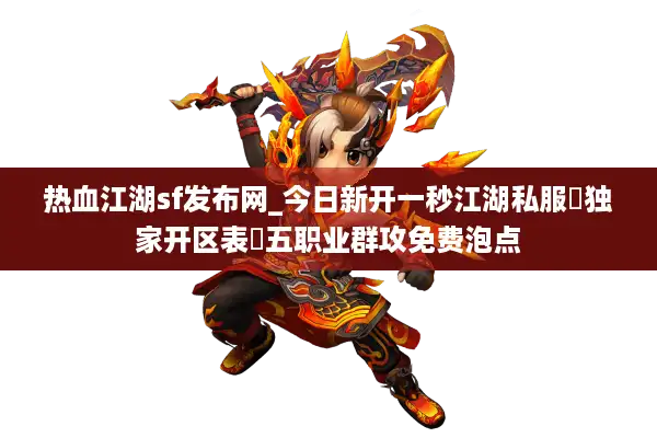 热血江湖sf发布网_今日新开一秒江湖私服▷独家开区表◁五职业群攻免费泡点 热血江湖sf发布网_今日新开一秒江湖私服▷独家开区表◁五职业群攻免费泡点