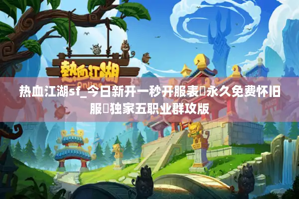 热血江湖sf_今日新开一秒开服表▷永久免费怀旧服◁独家五职业群攻版