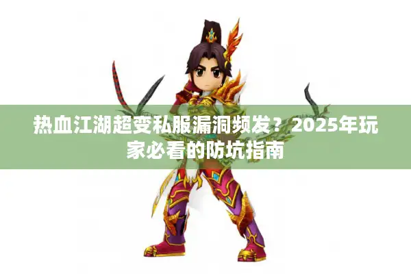 热血江湖超变私服漏洞频发?2025年玩家必看的防坑指南 热血江湖超变私服漏洞频发?2025年玩家必看的防坑指南