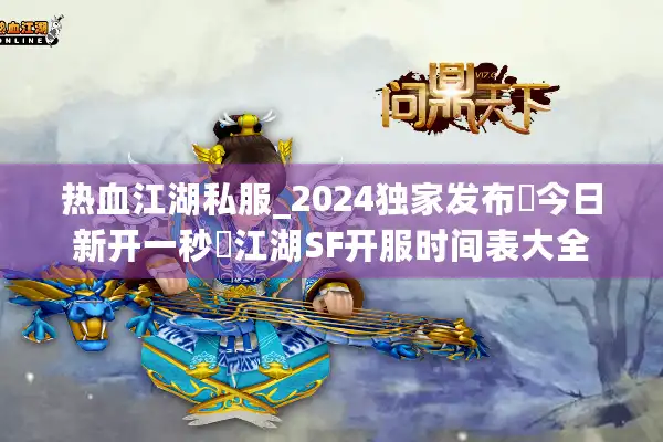 热血江湖私服_2024独家发布▷今日新开一秒◁江湖SF开服时间表大全 热血江湖私服_2024独家发布▷今日新开一秒◁江湖SF开服时间表大全