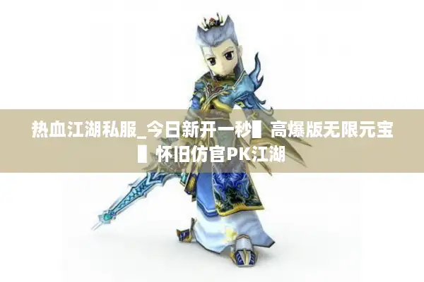 热血江湖私服_今日新开一秒▌高爆版无限元宝▌怀旧仿官PK江湖