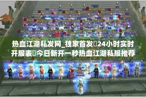 热血江湖私发网_独家首发▷24小时实时开服表◁今日新开一秒热血江湖私服推荐