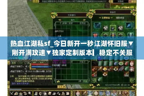 热血江湖私sf_今日新开一秒江湖怀旧服▼刚开满攻速▼独家定制版本▎稳定不关服 热血江湖私sf_今日新开一秒江湖怀旧服▼刚开满攻速▼独家定制版本▎稳定不关服