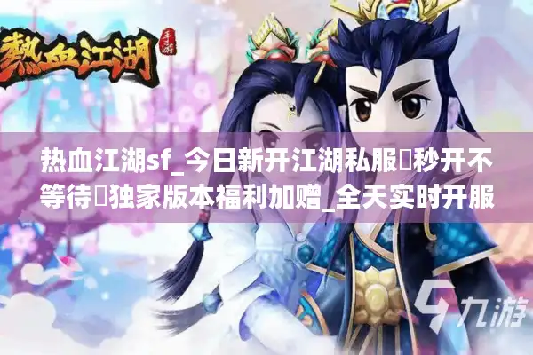 热血江湖sf_今日新开江湖私服▶秒开不等待◀独家版本福利加赠_全天实时开服表