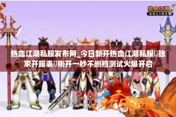 热血江湖私服发布网_今日新开热血江湖私服▷独家开服表◁刚开一秒不删档测试火爆开启 热血江湖私服发布网_今日新开热血江湖私服▷独家开服表◁刚开一秒不删档测试火爆开启