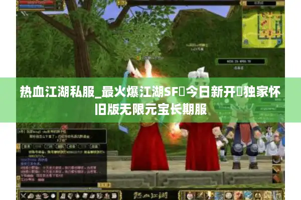 热血江湖私服_最火爆江湖SF▷今日新开◁独家怀旧版无限元宝长期服 热血江湖私服_最火爆江湖SF▷今日新开◁独家怀旧版无限元宝长期服