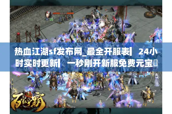 热血江湖sf发布网_最全开服表▎24小时实时更新▎一秒刚开新服免费元宝◁