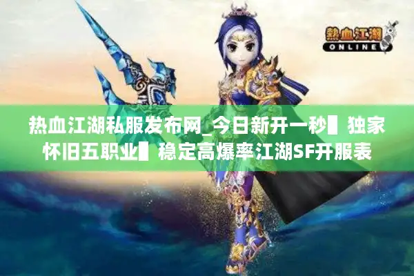 热血江湖私服发布网_今日新开一秒▌独家怀旧五职业▌稳定高爆率江湖SF开服表 热血江湖私服发布网_今日新开一秒▌独家怀旧五职业▌稳定高爆率江湖SF开服表