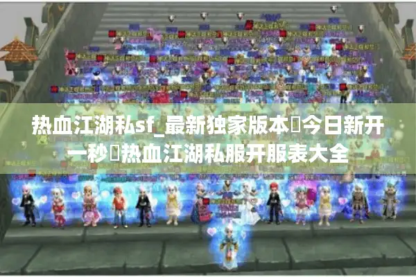 热血江湖私sf_最新独家版本◁今日新开一秒▷热血江湖私服开服表大全 热血江湖私sf_最新独家版本◁今日新开一秒▷热血江湖私服开服表大全