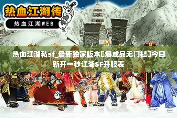 热血江湖私sf_最新独家版本◐爆成品无门槛◑今日新开一秒江湖SF开服表 热血江湖私sf_最新独家版本◐爆成品无门槛◑今日新开一秒江湖SF开服表
