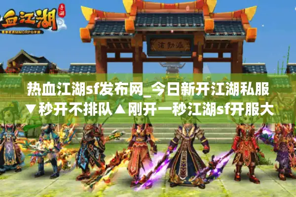 热血江湖sf发布网_今日新开江湖私服▼秒开不排队▲刚开一秒江湖sf开服大全