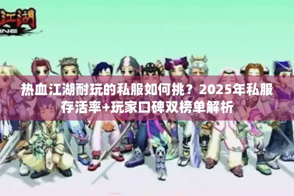 热血江湖耐玩的私服如何挑？2025年私服存活率+玩家口碑双榜单解析