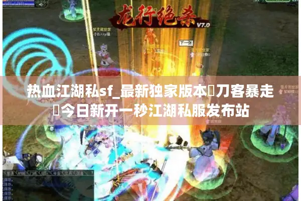 热血江湖私sf_最新独家版本◁刀客暴走▷今日新开一秒江湖私服发布站