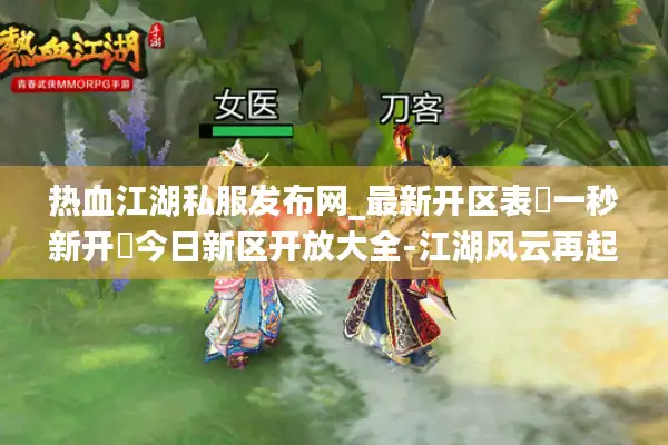 热血江湖私服发布网_最新开区表▷一秒新开◁今日新区开放大全-江湖风云再起