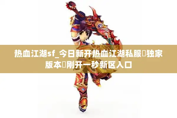 热血江湖sf_今日新开热血江湖私服▷独家版本◁刚开一秒新区入口