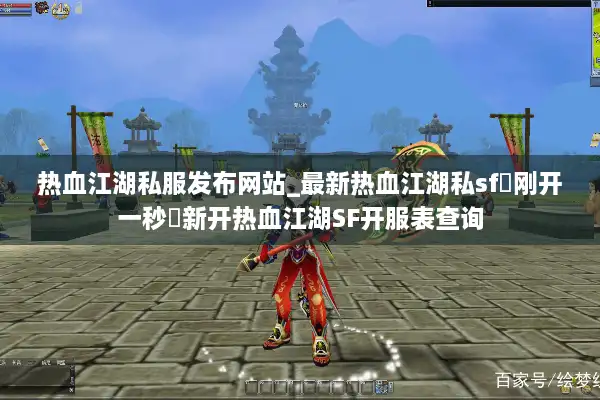 热血江湖私服发布网站_最新热血江湖私sf▷刚开一秒◁新开热血江湖SF开服表查询