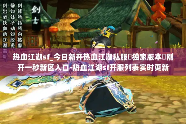 热血江湖sf_今日新开热血江湖私服▷独家版本◁刚开一秒新区入口-热血江湖sf开服列表实时更新