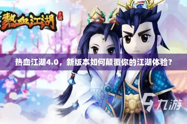 热血江湖4.0，新版本如何颠覆你的江湖体验？