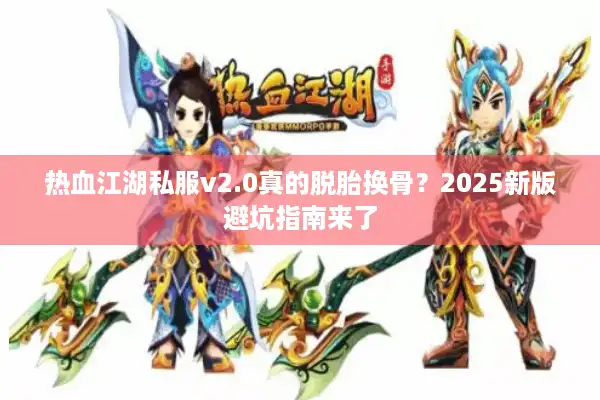 热血江湖私服v2.0真的脱胎换骨？2025新版避坑指南来了